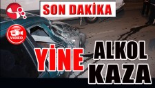 YİNE ALKOL YİNE KAZA...