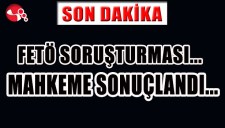 FETÖ SORUŞTURMASI... MAHKEME SONUÇLANDI...