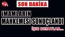 İMAMLARIN MAHKEMESİ SONUÇLANDI... İŞTE DETAYLAR...