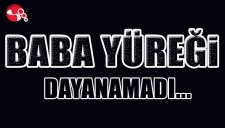 BABA YÜREĞİ DAYANAMADI