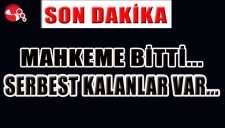 MAHKEME BİTTİ... SERBEST KALANLAR VAR...