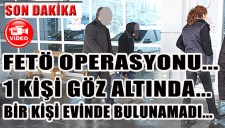 FETÖ OPERASYONU...1 KİŞİ GÖZ ALTINA ALINDI... BİR KİŞİ EVİNDE BULUNAMADI