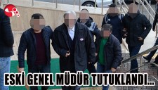 ESKİ GENEL MÜDÜR TUTUKLANDI...