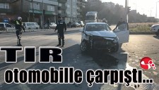 TIR, OTOMOBİLLE ÇARPIŞTI...