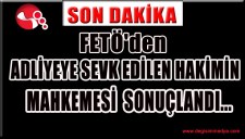 FETÖDEN ADLİYEYE SEVK EDİLEN HAKİMİN MAHKEMESİ SONUÇLANDI