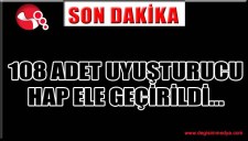 108 ADET UYUŞTURUCU HAP ELE GEÇİRİLDİ...