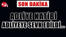 ADLİYE KATİBİ ADLİYEYE SEVK EDİLDİ...
