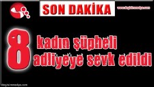 8 KADIN ŞÜPHELİ ADLİYEYE SEVK EDİLDİ...