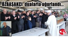 RESSAM ÖZBAŞAKÇI DUALARLA UĞURLANDI