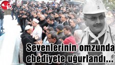 SEVENLERİNİN OMZUNDA EBEDİYETE UĞURLANDI...