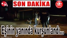 EŞİNİN YANINDA KURŞUNLANDI...