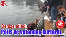 DENİZE ATLADI, POLİS VE VATANDAŞ KURTARDI