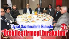UYSAL GAZETECİLERLE BULUŞTU... ÖTEKİLEŞTİRMEYİ BIRAKALIM