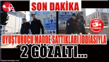 UYUŞTURUCU MADDE SATTIKLARI İDDİASI İLE 2 GÖZ ALTI
