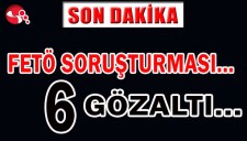 FETÖ SORUŞTURMASI... 6 GÖZALTI...