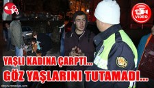 YAŞLI KADINA ÇARPTI... GÖZ YAŞLARINI TUTAMADI...