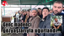 GENÇ MADENCİ GÖZYAŞLARIYLA UĞURLANDI