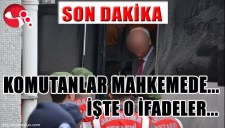 KOMUTANLAR MAHKEMDE KONUŞTU... O İFADELER...