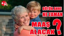 BÜYÜK ANNE NE ZAMAN MAAŞ ALACAK