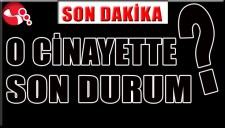 O CİNAYETTE SON DURUM