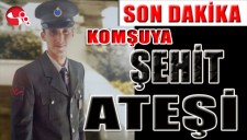 KOMŞUYA ŞEHİT ATEŞİ...