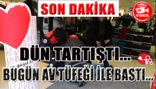 DÜN TARTIŞTI... BUGÜN AV TÜFEĞİYLE BASTI...
