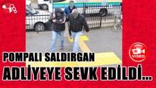 Pompalı saldırgan adliyeye sevk edildi...