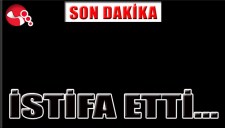 İSTİFA ETTİ...