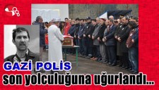 GAZİ POLİS SON YOLCULUĞUNA UĞURLANDI...