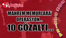 MAHREM MEMURLARA OPERASYON...10 GÖZALTI ...