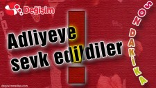 ADLİYEYE SEVK EDİLDİLER..