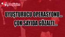 UYUŞTURUCU OPERASYONU... ÇOK SAYIDA GÖZALTI...