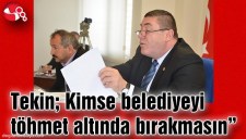 Tekin; Kimse belediyeyi töhmet altında bırakmasın
