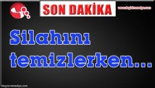 SİLAHINI TEMİZLERKEN...