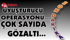 UYUŞTURUCU OPERASYONU...ÇOK SAYIDA GÖZALTI...