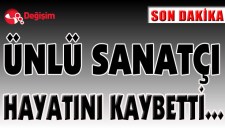 ÜNLÜ SANATÇI HAYATINI KAYBETTİ...