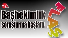 Başhekimlik soruşturma başlattı...