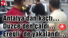 Antalyadan kaçtı... Düzceden çaldı... Ereğli de yakalandı...