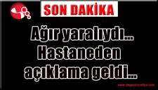 Ağır yaralıydı... Hastaneden açıklama geldi...