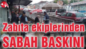 Zabıta ekiplerinden sabah baskını