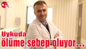 Uykuda ölüme sebep oluyor…