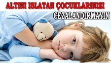 ÇOCUĞUNUZ ALTINI ISLATIYORSA