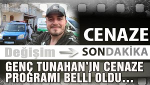GENÇ TUNAHANIN CENAZE PROGRAMI BELLİ OLDU…