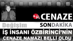 İş insanı Özbirincinin cenaze namazı saati belli oldu...
