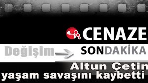Altun Çetin yaşam savaşını kaybetti..