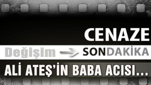 ALİ ATEŞİN BABA ACISI…