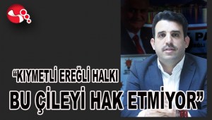 “KIYMETLİ EREĞLİ HALKI  BU ÇİLEYİ HAK ETMİYOR”