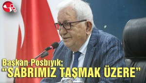 Başkan Posbıyık; “SABRIMIZ TAŞMAK ÜZERE”
