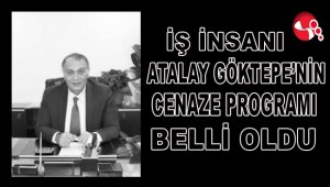 İŞ İNSANI ATALAY GÖKTEPENİN CENAZE PROGRAMI BELLİ OLDU…