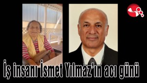 İş insanı İsmet Yılmazın acı günü